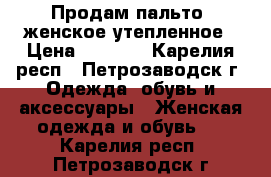 Продам пальто  женское утепленное › Цена ­ 3 000 - Карелия респ., Петрозаводск г. Одежда, обувь и аксессуары » Женская одежда и обувь   . Карелия респ.,Петрозаводск г.